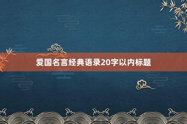 爱国名言经典语录20字以内标题